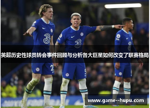 英超历史性球员转会事件回顾与分析各大巨星如何改变了联赛格局 英超历史性球员转会事件回顾与分析各大巨星如何改变了联赛格局