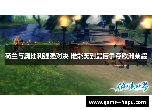 荷兰与奥地利强强对决 谁能笑到最后争夺欧洲荣耀