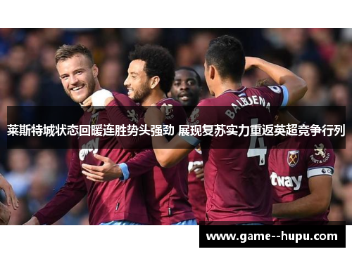 莱斯特城状态回暖连胜势头强劲 展现复苏实力重返英超竞争行列 莱斯特城状态回暖连胜势头强劲 展现复苏实力重返英超竞争行列