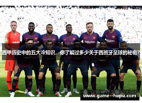 西甲历史中的五大冷知识,你了解过多少关于西班牙足球的秘密? 西甲历史中的五大冷知识,你了解过多少关于西班牙足球的秘密?