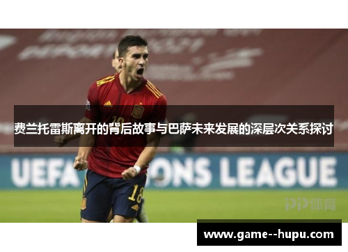 费兰托雷斯离开的背后故事与巴萨未来发展的深层次关系探讨