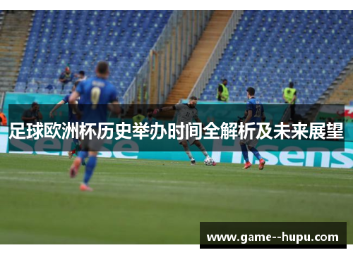 足球欧洲杯历史举办时间全解析及未来展望 足球欧洲杯历史举办时间全解析及未来展望