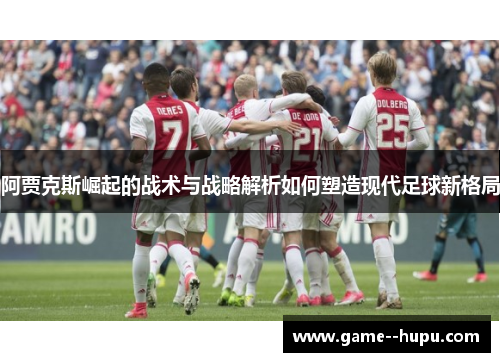 阿贾克斯崛起的战术与战略解析如何塑造现代足球新格局