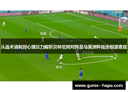 从战术消耗到心理压力解析贝林厄姆对阵皇马美洲杯低迷根源表现 从战术消耗到心理压力解析贝林厄姆对阵皇马美洲杯低迷根源表现