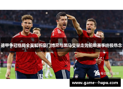 德甲争冠格局全面解析豪门博弈与黑马变量走势前瞻赛季终极悬念