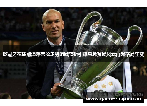 欧冠之夜焦点追踪末段走势暗藏转折引爆悬念赛场风云再起格局生变 欧冠之夜焦点追踪末段走势暗藏转折引爆悬念赛场风云再起格局生变