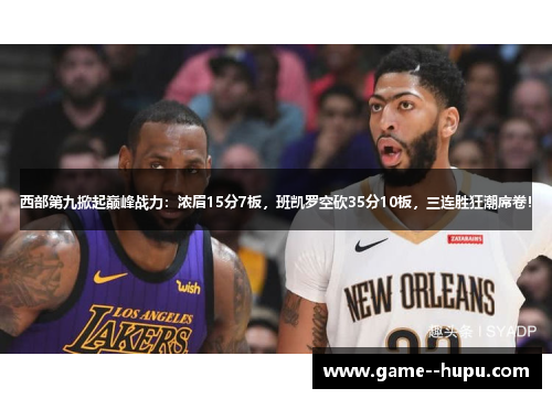 西部第九掀起巅峰战力:浓眉15分7板,班凯罗空砍35分10板,三连胜狂潮席卷! 西部第九掀起巅峰战力:浓眉15分7板,班凯罗空砍35分10板,三连胜狂潮席卷!