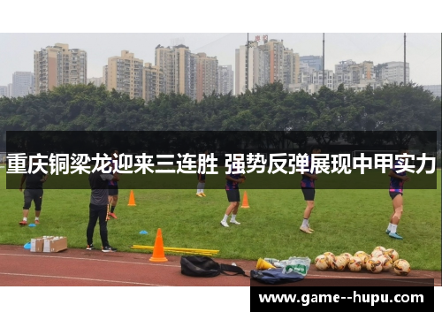 重庆铜梁龙迎来三连胜 强势反弹展现中甲实力 重庆铜梁龙迎来三连胜 强势反弹展现中甲实力