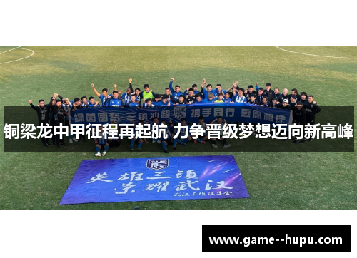 铜梁龙中甲征程再起航 力争晋级梦想迈向新高峰 铜梁龙中甲征程再起航 力争晋级梦想迈向新高峰