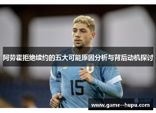 阿劳霍拒绝续约的五大可能原因分析与背后动机探讨 阿劳霍拒绝续约的五大可能原因分析与背后动机探讨