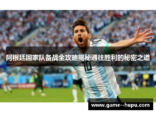 阿根廷国家队备战全攻略揭秘通往胜利的秘密之道 阿根廷国家队备战全攻略揭秘通往胜利的秘密之道