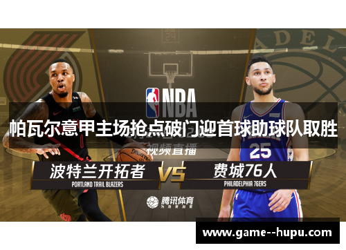 帕瓦尔意甲主场抢点破门迎首球助球队取胜