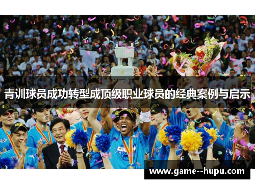 青训球员成功转型成顶级职业球员的经典案例与启示