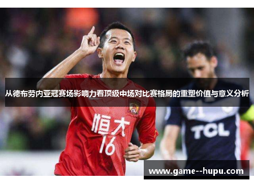 从德布劳内亚冠赛场影响力看顶级中场对比赛格局的重塑价值与意义分析 从德布劳内亚冠赛场影响力看顶级中场对比赛格局的重塑价值与意义分析
