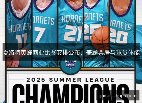 夏洛特黄蜂商业比赛安排公布，兼顾票房与球员体能